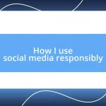 How I use social media responsibly