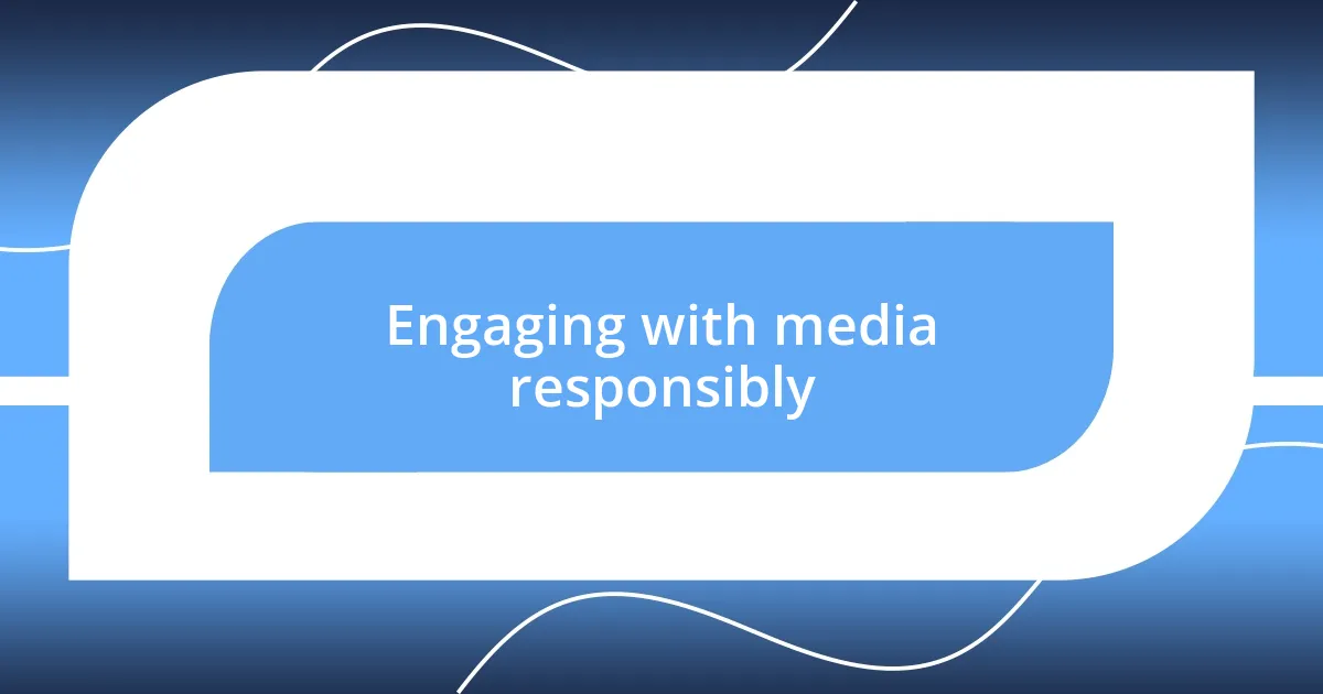 Engaging with media responsibly